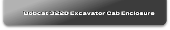 Bobcat 322D Excavator Cab Enclosure