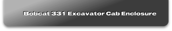 Bobcat 331 Excavator Cab Enclosure
