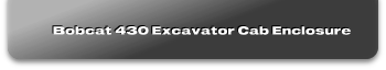 Bobcat 430 Excavator Cab Enclosure
