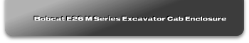 Bobcat E26 M Series Excavator Cab Enclosure