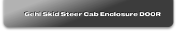 Gehl Skid Steer Cab Enclosure DOOR